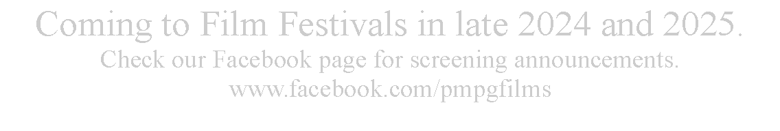 Text Box: Coming to Film Festivals in late 2024 and 2025. Check our Facebook page for screening announcements. www.facebook.com/pmpgfilms